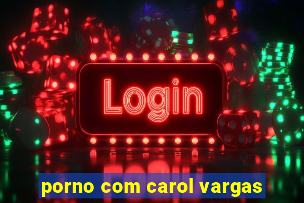 porno com carol vargas